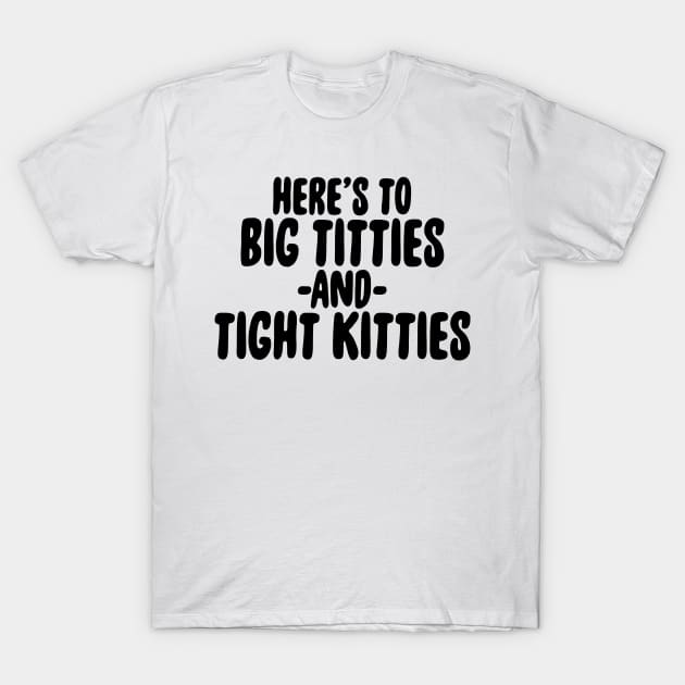 BIG TITTIES AND TIGHT KITTIES T-Shirt by TheCosmicTradingPost